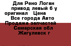 Для Рено Логан1 привод левый б/у оригинал › Цена ­ 4 000 - Все города Авто » Продажа запчастей   . Самарская обл.,Жигулевск г.